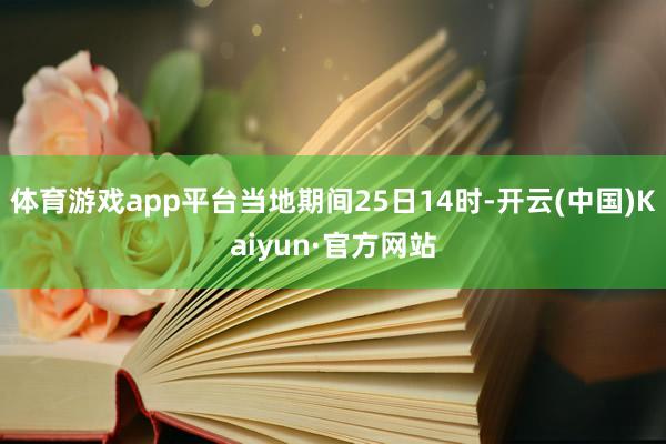 体育游戏app平台当地期间25日14时-开云(中国)Kaiyun·官方网站