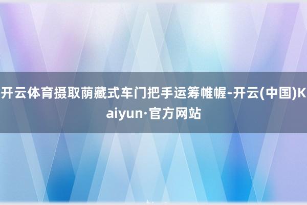 开云体育摄取荫藏式车门把手运筹帷幄-开云(中国)Kaiyun·官方网站