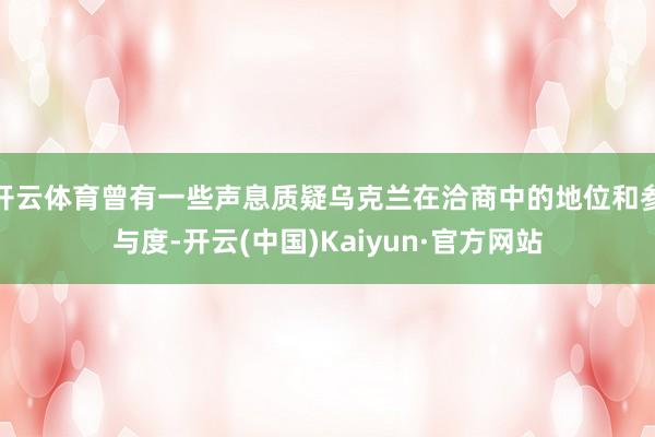 开云体育曾有一些声息质疑乌克兰在洽商中的地位和参与度-开云(中国)Kaiyun·官方网站