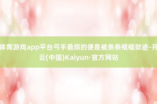 体育游戏app平台弓手最烦的便是被条条框框敛迹-开云(中国)Kaiyun·官方网站