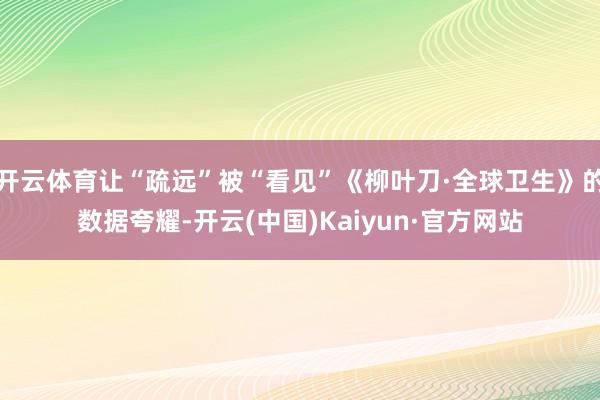 开云体育让“疏远”被“看见”《柳叶刀·全球卫生》的数据夸耀-开云(中国)Kaiyun·官方网站