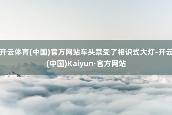 开云体育(中国)官方网站车头禁受了相识式大灯-开云(中国)Kaiyun·官方网站
