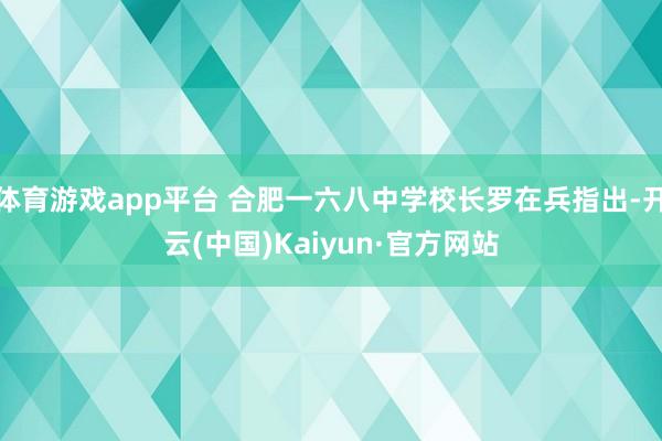 体育游戏app平台 合肥一六八中学校长罗在兵指出-开云(中国)Kaiyun·官方网站