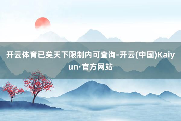 开云体育已矣天下限制内可查询-开云(中国)Kaiyun·官方网站