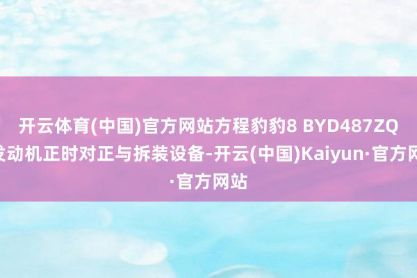 开云体育(中国)官方网站方程豹豹8 BYD487ZQD发动机正时对正与拆装设备-开云(中国)Kaiyun·官方网站