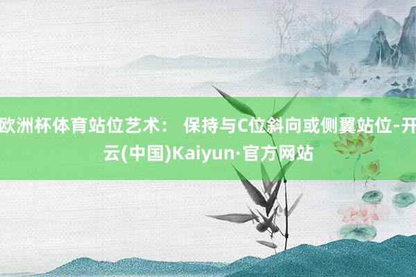 欧洲杯体育站位艺术： 保持与C位斜向或侧翼站位-开云(中国)Kaiyun·官方网站
