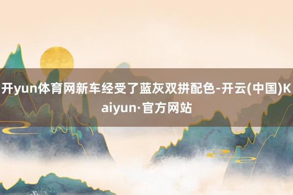 开yun体育网新车经受了蓝灰双拼配色-开云(中国)Kaiyun·官方网站