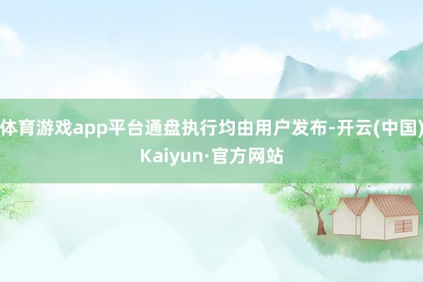 体育游戏app平台通盘执行均由用户发布-开云(中国)Kaiyun·官方网站