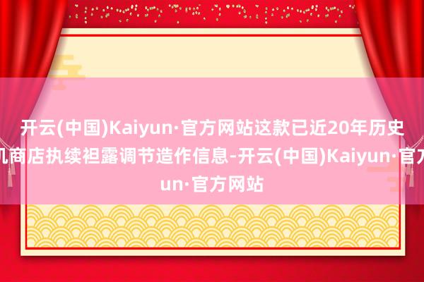 开云(中国)Kaiyun·官方网站这款已近20年历史的主机商店执续袒露调节造作信息-开云(中国)Kaiyun·官方网站