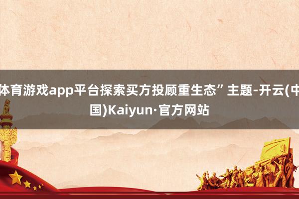 体育游戏app平台探索买方投顾重生态”主题-开云(中国)Kaiyun·官方网站