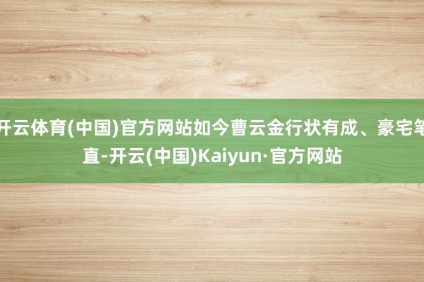 开云体育(中国)官方网站如今曹云金行状有成、豪宅笔直-开云(中国)Kaiyun·官方网站