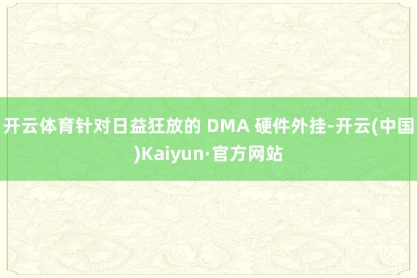 开云体育针对日益狂放的 DMA 硬件外挂-开云(中国)Kaiyun·官方网站