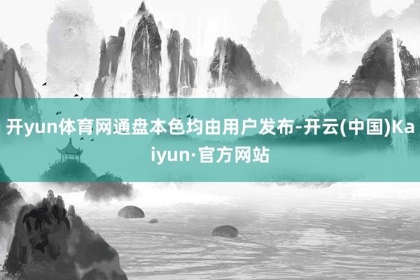 开yun体育网通盘本色均由用户发布-开云(中国)Kaiyun·官方网站