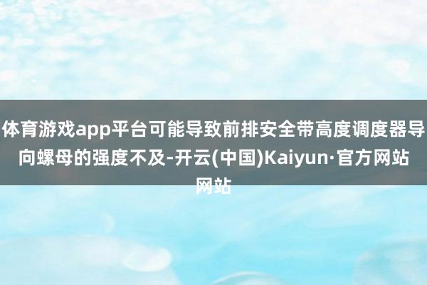 体育游戏app平台可能导致前排安全带高度调度器导向螺母的强度不及-开云(中国)Kaiyun·官方网站