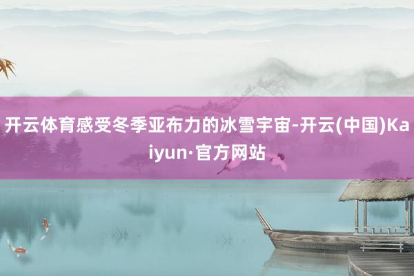 开云体育感受冬季亚布力的冰雪宇宙-开云(中国)Kaiyun·官方网站