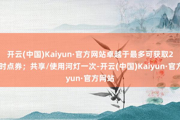 开云(中国)Kaiyun·官方网站卓越于最多可获取280限时点券；共享/使用河灯一次-开云(中国)Kaiyun·官方网站