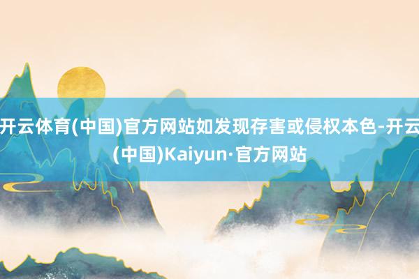 开云体育(中国)官方网站如发现存害或侵权本色-开云(中国)Kaiyun·官方网站