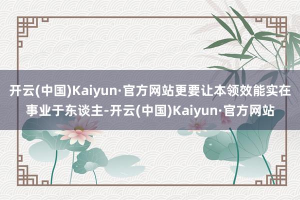 开云(中国)Kaiyun·官方网站更要让本领效能实在事业于东谈主-开云(中国)Kaiyun·官方网站