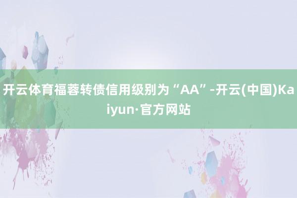 开云体育福蓉转债信用级别为“AA”-开云(中国)Kaiyun·官方网站