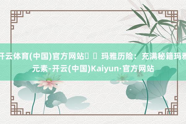 开云体育(中国)官方网站➡️玛雅历险：充满秘籍玛雅元素-开云(中国)Kaiyun·官方网站