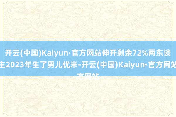 开云(中国)Kaiyun·官方网站伸开剩余72%两东谈主2023年生了男儿优米-开云(中国)Kaiyun·官方网站