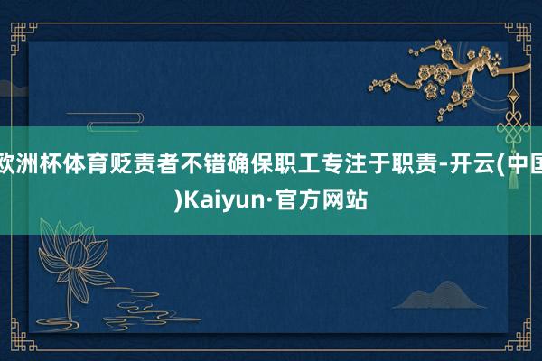 欧洲杯体育贬责者不错确保职工专注于职责-开云(中国)Kaiyun·官方网站