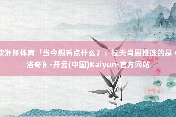 欧洲杯体育「当今想看点什么？」拉夫肖恩推选的是《洛奇》-开云(中国)Kaiyun·官方网站