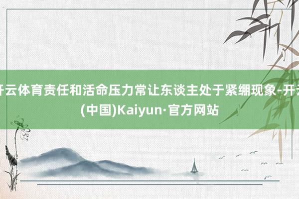 开云体育责任和活命压力常让东谈主处于紧绷现象-开云(中国)Kaiyun·官方网站