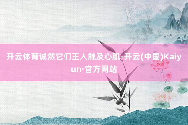 开云体育诚然它们王人触及心肌-开云(中国)Kaiyun·官方网站