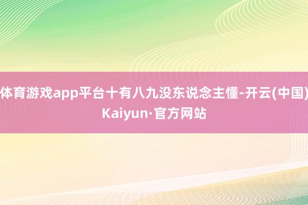 体育游戏app平台十有八九没东说念主懂-开云(中国)Kaiyun·官方网站