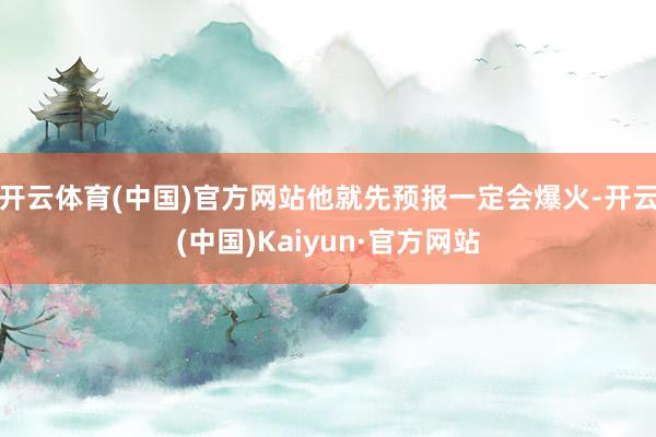 开云体育(中国)官方网站他就先预报一定会爆火-开云(中国)Kaiyun·官方网站