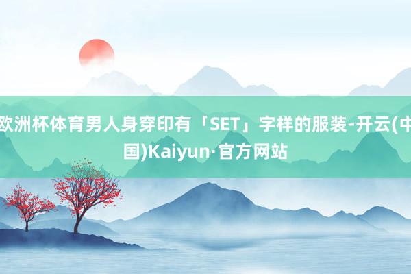欧洲杯体育男人身穿印有「SET」字样的服装-开云(中国)Kaiyun·官方网站