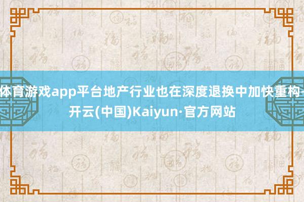 体育游戏app平台地产行业也在深度退换中加快重构-开云(中国)Kaiyun·官方网站