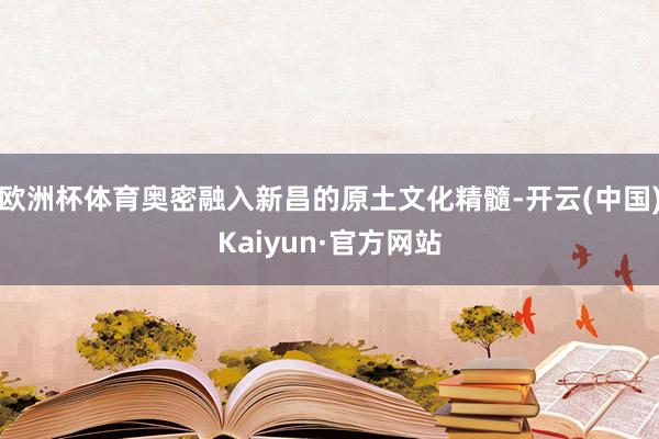 欧洲杯体育奥密融入新昌的原土文化精髓-开云(中国)Kaiyun·官方网站