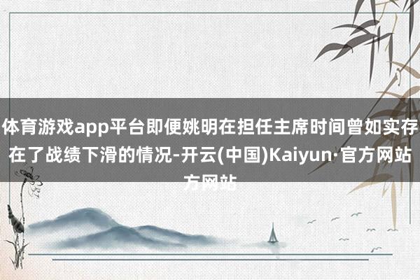 体育游戏app平台即便姚明在担任主席时间曾如实存在了战绩下滑的情况-开云(中国)Kaiyun·官方网站