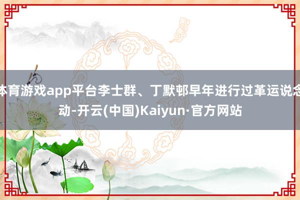 体育游戏app平台李士群、丁默邨早年进行过革运说念动-开云(中国)Kaiyun·官方网站
