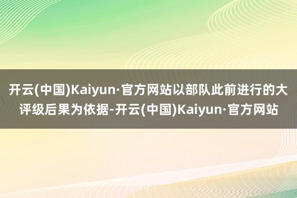开云(中国)Kaiyun·官方网站以部队此前进行的大评级后果为依据-开云(中国)Kaiyun·官方网站