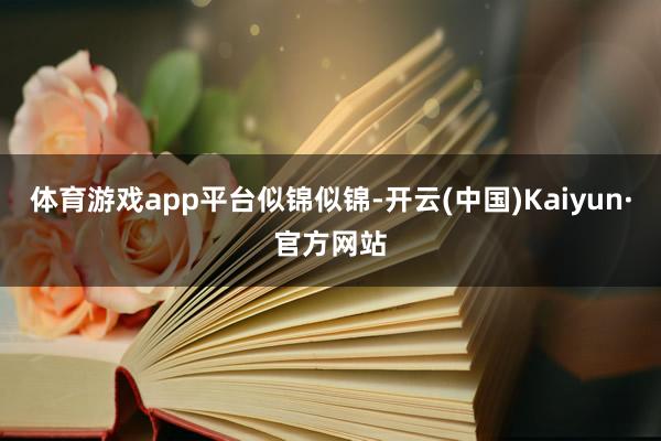 体育游戏app平台似锦似锦-开云(中国)Kaiyun·官方网站