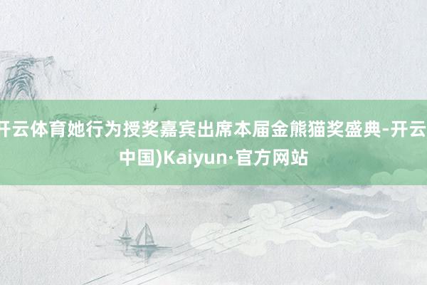 开云体育她行为授奖嘉宾出席本届金熊猫奖盛典-开云(中国)Kaiyun·官方网站