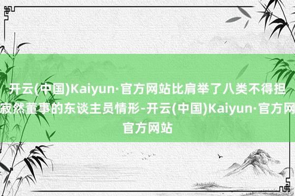 开云(中国)Kaiyun·官方网站比肩举了八类不得担任寂然董事的东谈主员情形-开云(中国)Kaiyun·官方网站