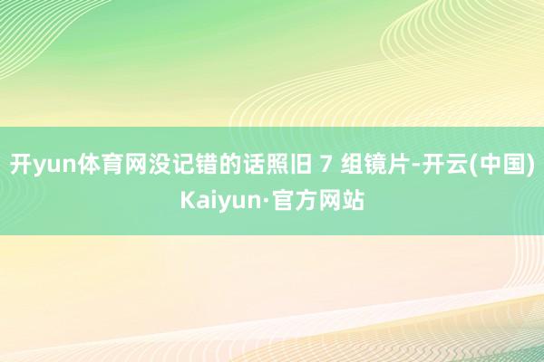 开yun体育网没记错的话照旧 7 组镜片-开云(中国)Kaiyun·官方网站