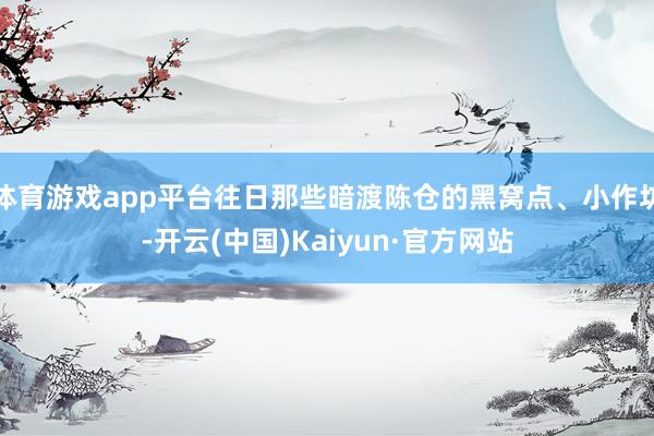 体育游戏app平台往日那些暗渡陈仓的黑窝点、小作坊-开云(中国)Kaiyun·官方网站