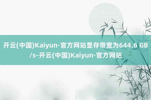 开云(中国)Kaiyun·官方网站显存带宽为644.6 GB/s-开云(中国)Kaiyun·官方网站