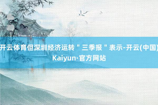 开云体育但深圳经济运转＂三季报＂表示-开云(中国)Kaiyun·官方网站