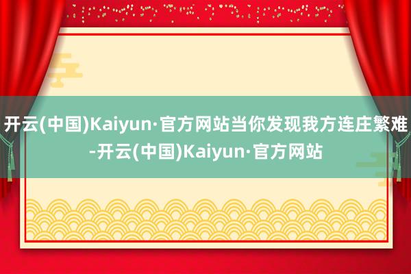 开云(中国)Kaiyun·官方网站当你发现我方连庄繁难-开云(中国)Kaiyun·官方网站