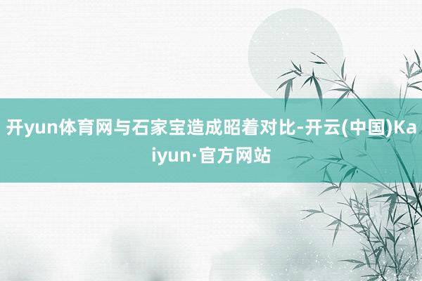 开yun体育网与石家宝造成昭着对比-开云(中国)Kaiyun·官方网站