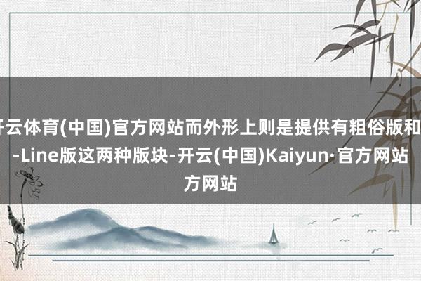 开云体育(中国)官方网站而外形上则是提供有粗俗版和R-Line版这两种版块-开云(中国)Kaiyun·官方网站