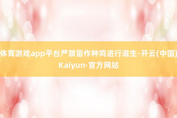 体育游戏app平台严禁留作种鸡进行滋生-开云(中国)Kaiyun·官方网站