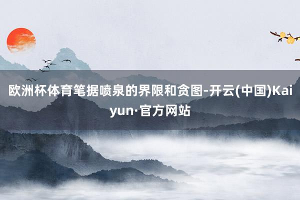 欧洲杯体育笔据喷泉的界限和贪图-开云(中国)Kaiyun·官方网站