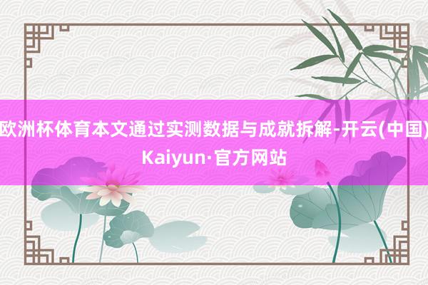 欧洲杯体育本文通过实测数据与成就拆解-开云(中国)Kaiyun·官方网站